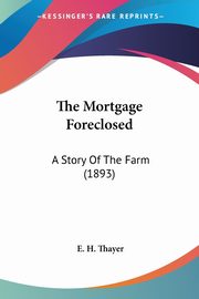 The Mortgage Foreclosed, Thayer E. H.
