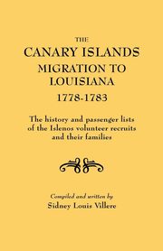 Canary Islands Migration to Louisiana, 1778-1783. the History and Passenger Lists of the Islenos Volunteer Recruits and Their Families, Villere Sidney L.