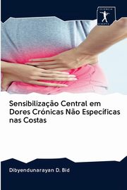 ksiazka tytu: Sensibiliza?o Central em Dores Crnicas N?o Especficas nas Costas autor: Bid Dibyendunarayan D.