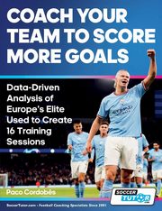 Coach Your Team to Score More Goals - Data-Driven Analysis of Europe's Elite Used to Create 16 Training Sessions, Cordobs Paco