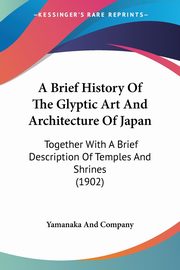 ksiazka tytu: A Brief History Of The Glyptic Art And Architecture Of Japan autor: Yamanaka And Company