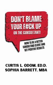 DON'T BLAME YOUR F#CK UP ON THE CONSULTANT!, Odom Curtis L.