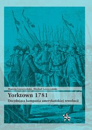 ksiazka tytu: Yorktown 1781 Decydujca kampania ameryka rewolucji autor: Leszczyski Marcin, Leszczyski Micha