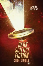 Dark Science Fiction Short Stories, Botkins Larry