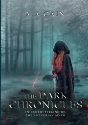 The Dark Chronicles - An Erotic Telling of the Arthurian Myth, Cain A.A.