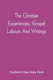 The Christian Experiences, Gospel Labours And Writings, Crisp Stephen