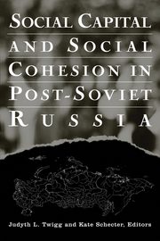 Social Capital and Social Cohesion in Post-Soviet Russia, Twigg Judyth L.