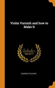 ksiazka tytu: Violin Varnish and how to Make It autor: Foucher Georges