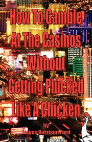 How to Gamble at the Casinos without Getting Plucked Like a Chicken, Ford James Harrison