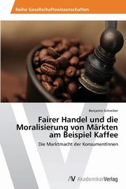 Fairer Handel und die Moralisierung von Mrkten am Beispiel Kaffee, Schreiber Benjamin