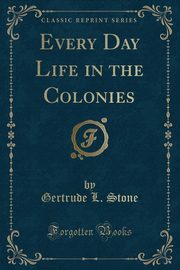 ksiazka tytu: Every Day Life in the Colonies (Classic Reprint) autor: Stone Gertrude L.