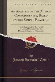 ksiazka tytu: An Analysis of the Action Consciousness, Based on the Simple Reaction autor: Coffin Joseph Herschel