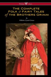 ksiazka tytu: The Complete Folk & Fairy Tales of the Brothers Grimm (Wisehouse Classics - The Complete and Authoritative Edition) autor: Grimm Wilhelm