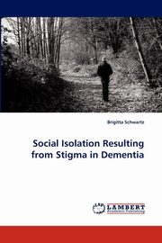 ksiazka tytu: Social Isolation Resulting from Stigma in Dementia autor: Schwartz Brigitta