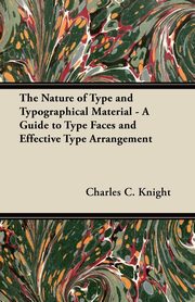 ksiazka tytu: The Nature of Type and Typographical Material - A Guide to Type Faces and Effective Type Arrangement autor: Knight Charles C.