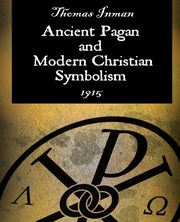 Ancient Pagan and Modern Christian Symbolism, Inman Thomas