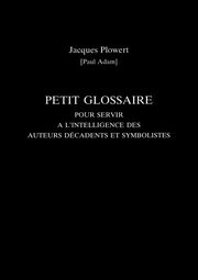 Petit Glossaire Pour Servir A L'Intelligence Des Auteurs Decadents Et Symbolistes, Adam Paul