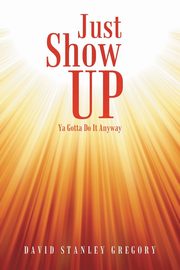 Just Show Up, Gregory David Stanley