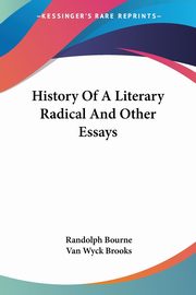 History Of A Literary Radical And Other Essays, Bourne Randolph
