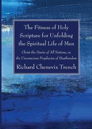 The Fitness of Holy Scripture for Unfolding the Spiritual Life of Men, Trench Richard Chenevix