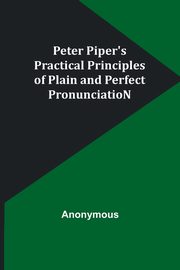 Peter Piper's Practical Principles of Plain and Perfect PronunciatioN, Anonymous