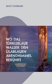 Wo das trkisblaue Wasser den lilablauen Abendhimmel berhrt, Fuhrmann Beate