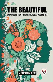 THE BEAUTIFUL AN INTRODUCTION TO PSYCHOLOGICAL AESTHETICS, Lee Vernon
