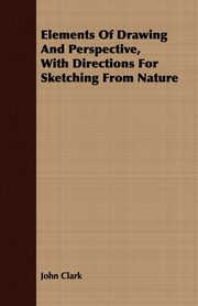 ksiazka tytu: Elements Of Drawing And Perspective, With Directions For Sketching From Nature autor: Clark John