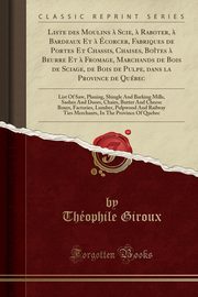 ksiazka tytu: Liste des Moulins ? Scie, ? Raboter, ? Bardeaux Et ? corcer, Fabriques de Portes Et Chassis, Chaises, Botes ? Beurre Et ? Fromage, Marchands de Bois de Sciage, de Bois de Pulpe, dans la Province de Qubec autor: Giroux Thophile