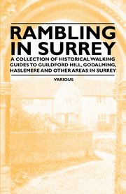 Rambling in Surrey - A Collection of Historical Walking Guides to Guildford Hill, Godalming, Haslemere and Other Areas in Surrey, Various