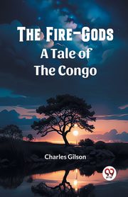 The Fire-Gods A Tale of the Congo, Gilson Charles