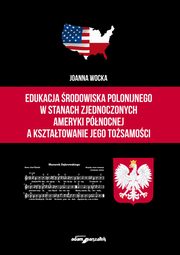 ksiazka tytu: Edukacja rodowiska polonijnego w Stanach Zjednoczonych Ameryki Pnocnej a ksztatowanie jego tosa autor: Wocka Joanna