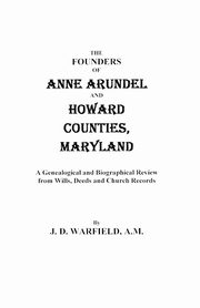 Founders of Anne Arundel and Howard Counties, Maryland. a Genealogical and Biographical Review from Wills, Deeds, and Church Records, Warfield J. D.