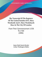 The Transcript Of The Registers Of The United Parishes Of S. Mary Woolnoth And S. Mary Woolchurch Haw, In The City Of London, Brooke James Mark Saurin