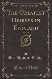 ksiazka tytu: The Greatest Heiress in England, Vol. 1 of 2 (Classic Reprint) autor: Oliphant Mrs. Margaret