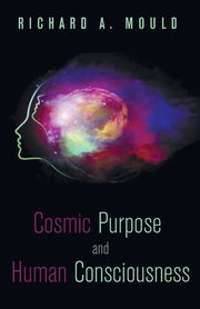 Cosmic Purpose and Human Consciousness, Mould Richard A.