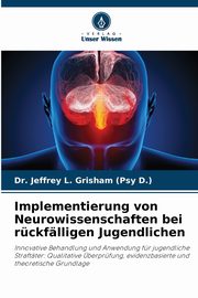 Implementierung von Neurowissenschaften bei rckflligen Jugendlichen, Grisham (Psy D.) Dr. Jeffrey L.