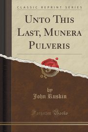 ksiazka tytu: Unto This Last, Munera Pulveris (Classic Reprint) autor: Ruskin John