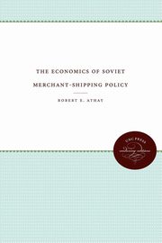 The Economics of Soviet Merchant-Shipping Policy, Athay Robert E.