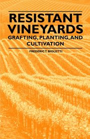 Resistant Vineyeards - Grafting, Planting, and Cultivation, Bioletti Frederic T.
