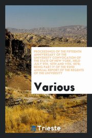 ksiazka tytu: Proceedings of the Fifteenth Anniversary of the University Convocation of the State of New York, Held July 9th, 10th and 11th, 1878; Being Part IV of the 92nd Annual Report of the Regents of the University autor: Various