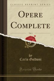 ksiazka tytu: Opere Complete, Vol. 3 (Classic Reprint) autor: Goldoni Carlo