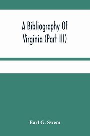 A Bibliography Of Virginia (Part Iii) The Act And The Journals Of The General Assembly Of The Colony 1619-1776, G. Swem Earl