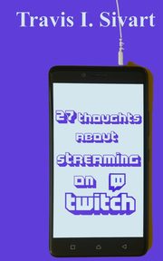 27 Thoughts About Streaming on Twitch, Sivart Travis I