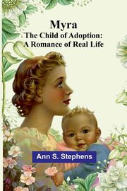 Myra; The child of Adoption, S. Stephens Ann