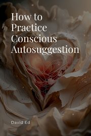 How to Practice Conscious Autosuggestion, Ed David