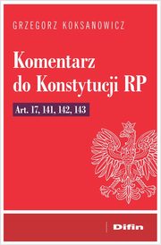 ksiazka tytu: Komentarz do Konstytucji RP art. 17, 141, 142, 143 autor: Koksanowicz Grzegorz