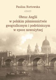 Obraz Anglii w polskim pimiennictwie geograficznym i podrniczym w epoce nowoytnej, Paulina Nortowska