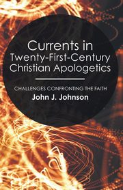 Currents in Twenty-First-Century Christian Apologetics, Johnson John J.