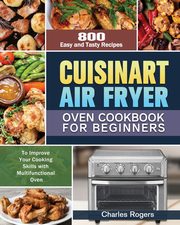 Cuisinart Air Fryer Oven Cookbook for Beginners, Rogers Charles
